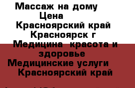 Массаж на дому!!! › Цена ­ 250 - Красноярский край, Красноярск г. Медицина, красота и здоровье » Медицинские услуги   . Красноярский край